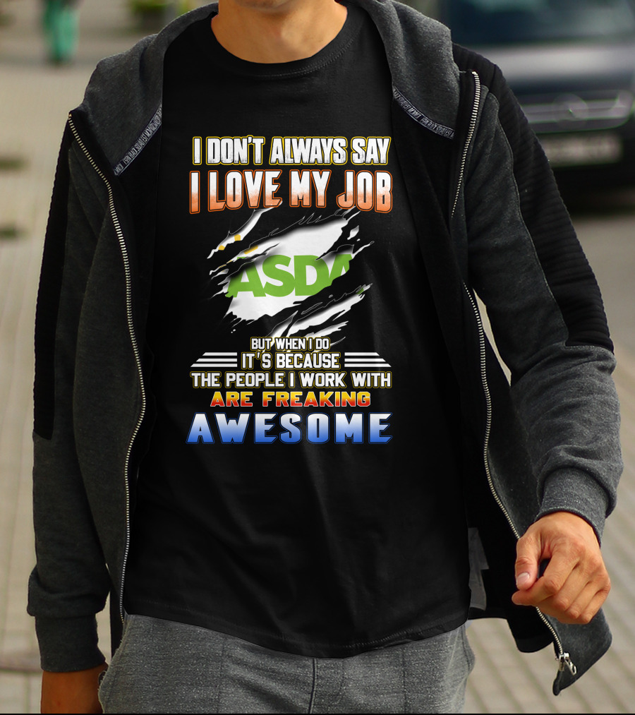 I Don't Always Say I Love My Job ASDA People I Work With Are Freaking Awesome T-Shirt