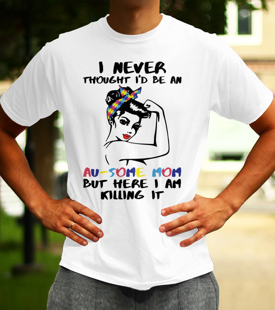I Never Thought I'd Be An Au-some Mom But Here I Am Killing It T-Shirt