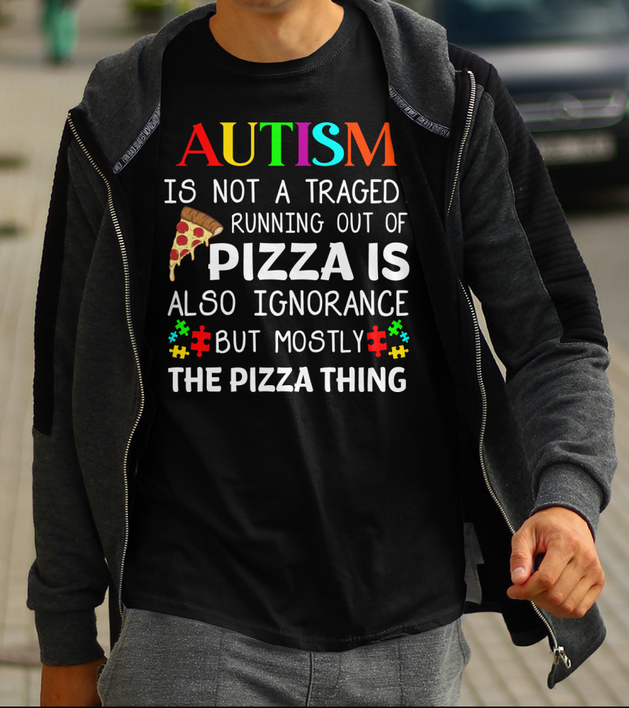 Autism Is Not A Tragedy Running Out Of Pizza Is Also Ignorance But Mostly The Pizza Thing T-Shirt