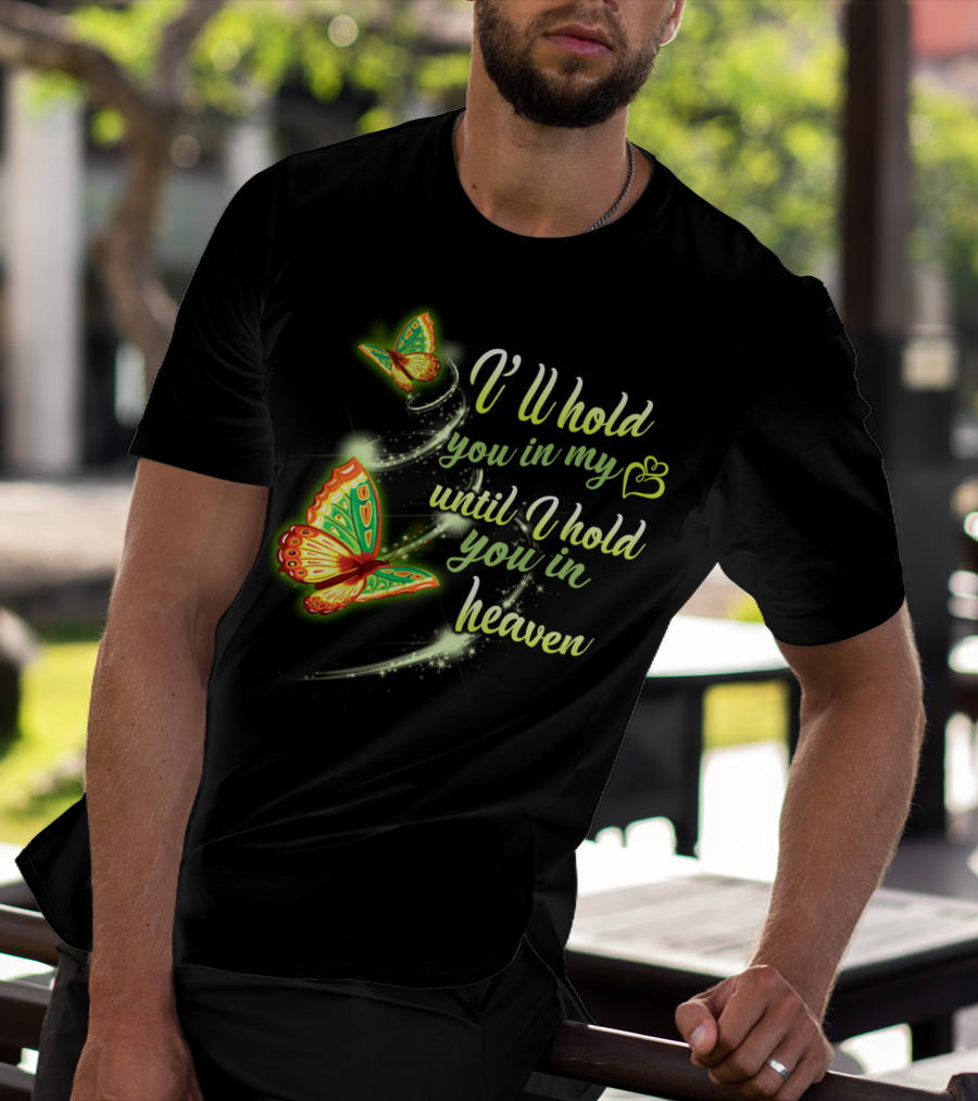 I’ll Hold You In My Heart With Butterflies Until I Hold You In Heaven T-Shirt