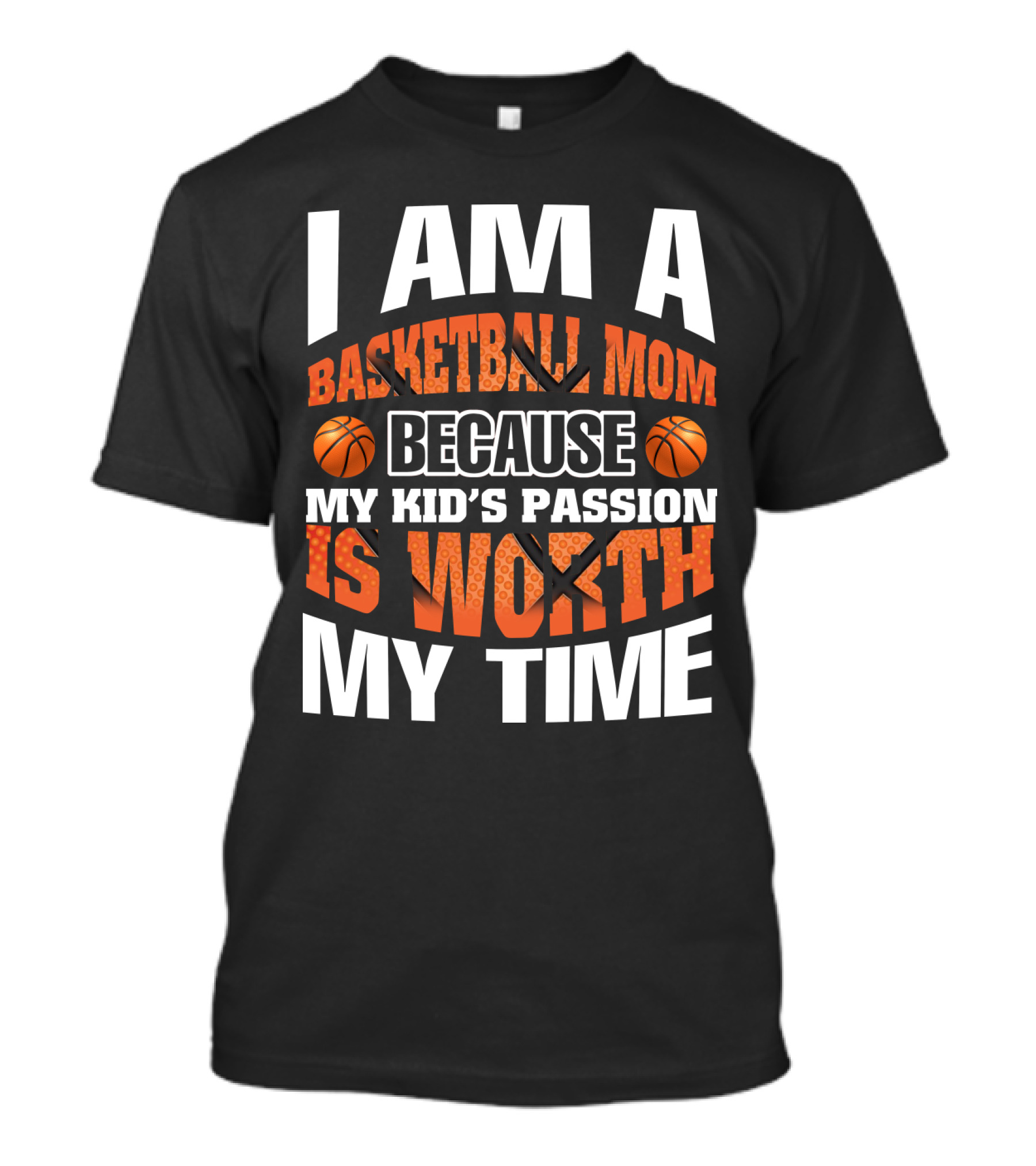 I Am A Basketball Mom Because My Kid's Passion Is Worth My Time T-Shirt