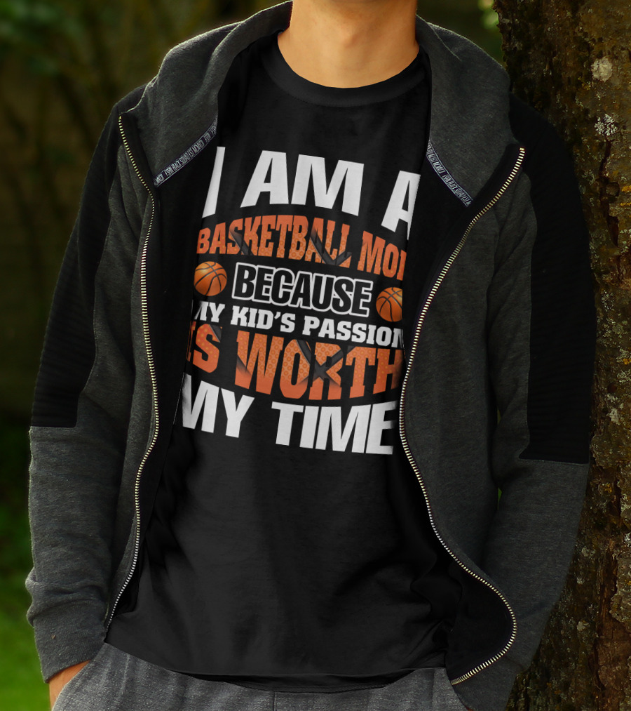 I Am A Basketball Mom Because My Kid's Passion Is Worth My Time T-Shirt