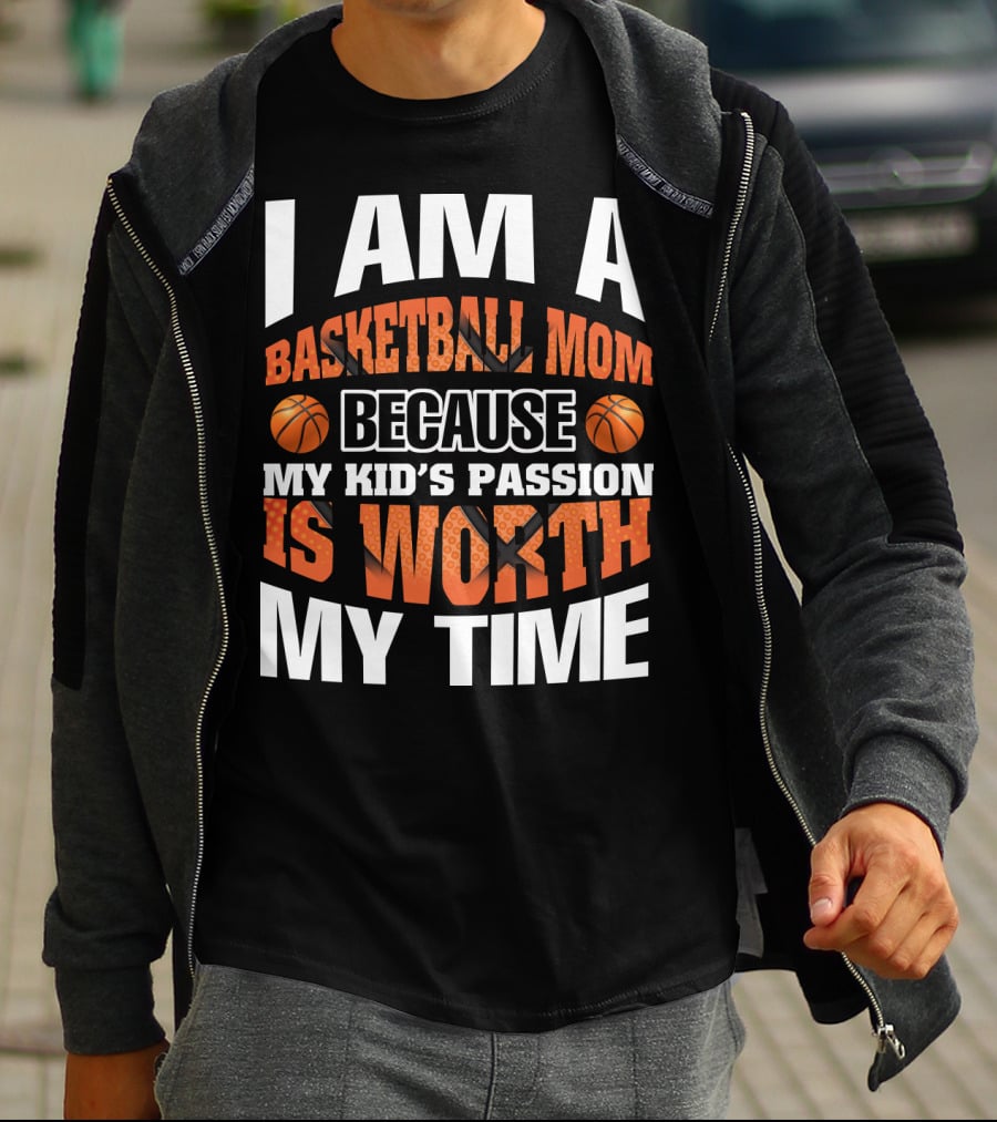 I Am A Basketball Mom Because My Kid's Passion Is Worth My Time T-Shirt