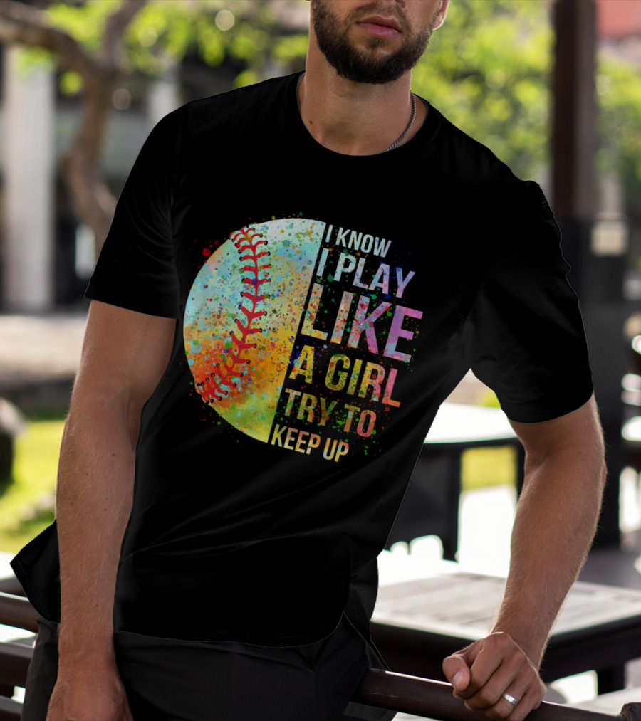 I Know I Play Like A Girl Try To Keep Up Baseball Colorful Splatter T-Shirt