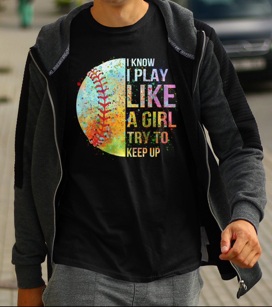 I Know I Play Like A Girl Try To Keep Up Baseball Colorful Splatter T-Shirt