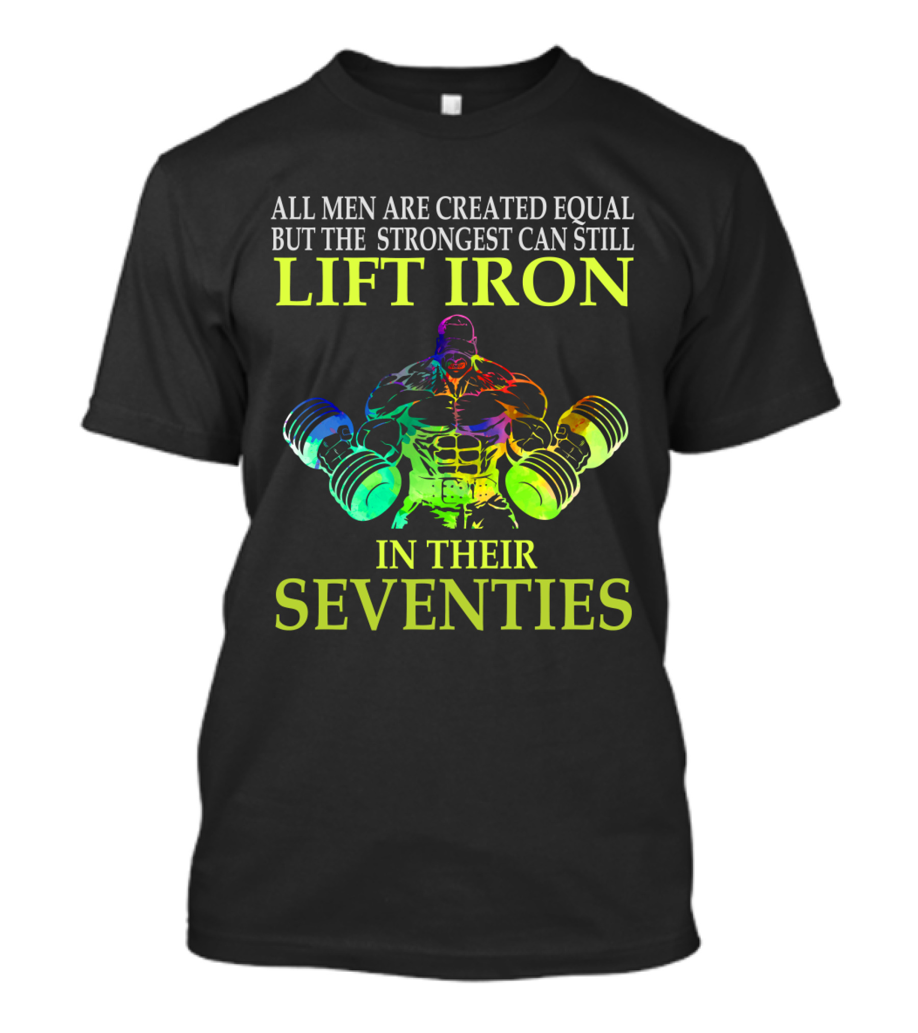 All Men Are Created Equal But The Strongest Can Still Lift Iron In Their Seventies T-Shirt