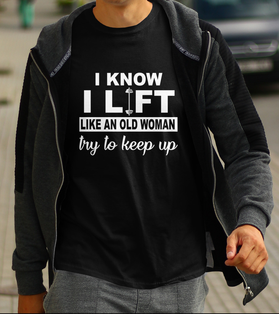 I Know I LIFT Like An Old Woman Try To Keep Up T-Shirt