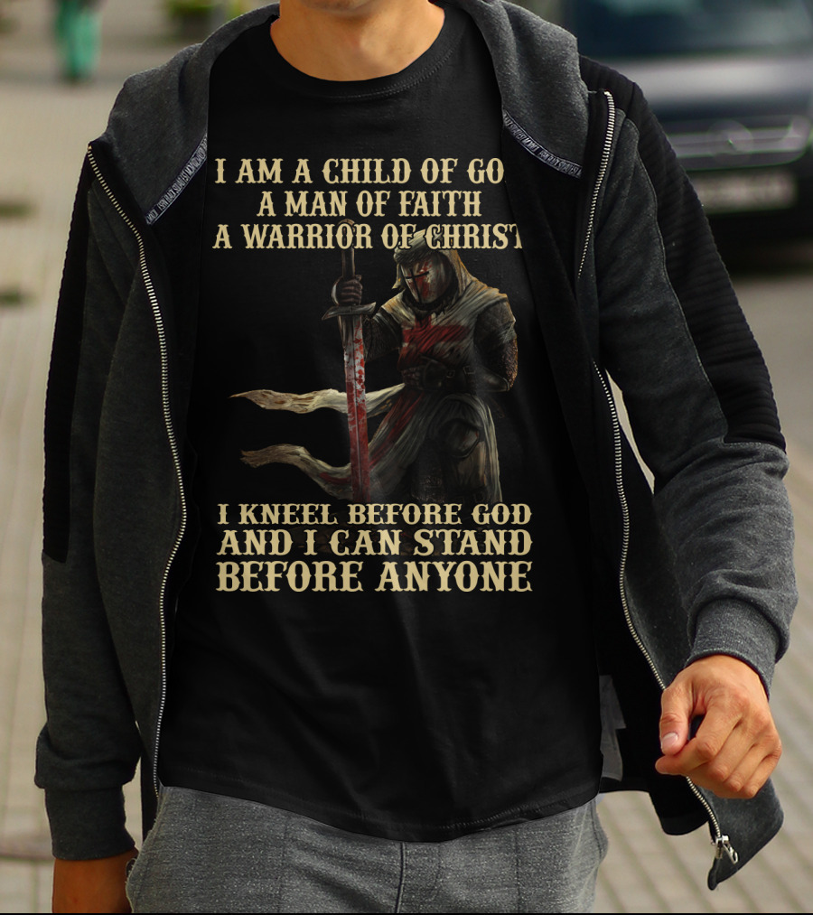 I Am A Child Of God A Man Of Faith A Warrior Of Christ I Kneel Before God And I Can Stand Before Anyone T-Shirt