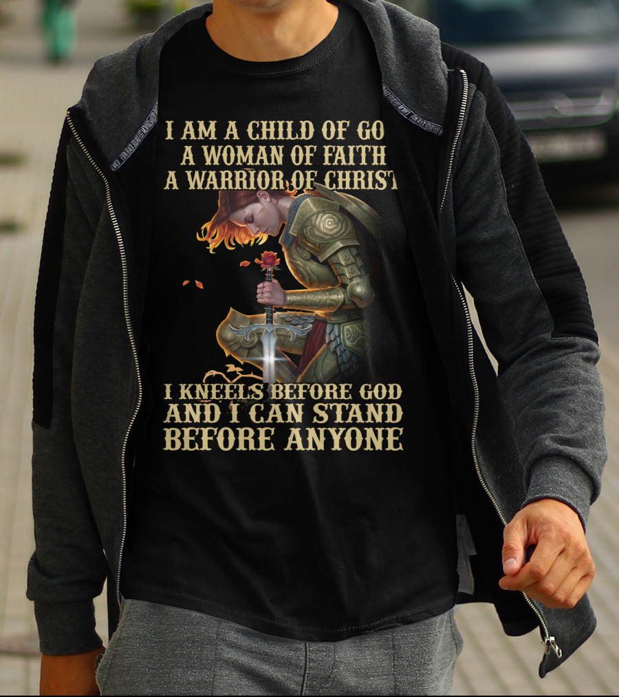 I Am A Child Of God A Woman Of Faith A Warrior Of Christ I Kneels Before God And I Can Stand Before Anyone T-Shirt