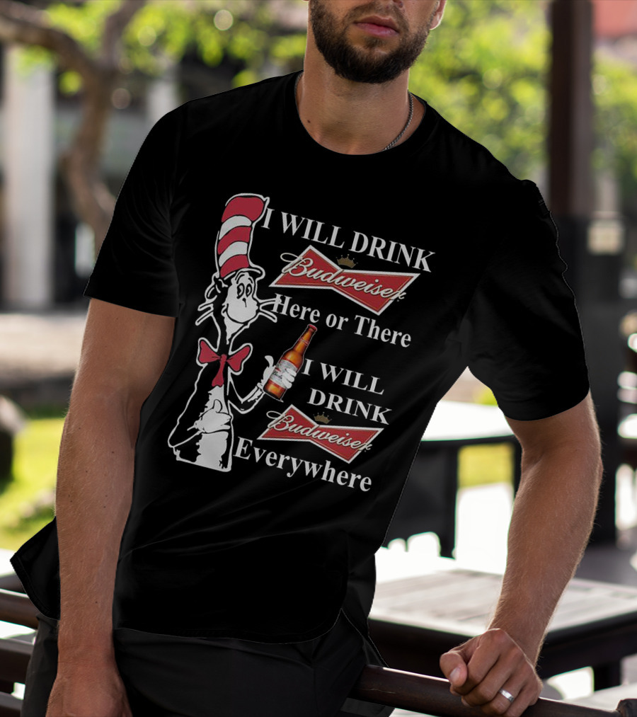 I Will Drink Budweiser Here Or There I Will Drink Budweiser Everywhere Dr Seuss Cat In The Hat T-Shirt