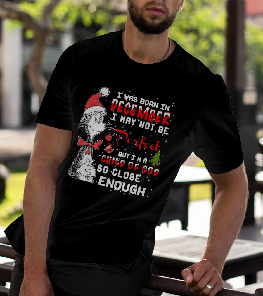 I Was Born In December I May Not Be Perfect But I'm A Child Of God So Close Enough Christmas Dr Seuss T-Shirt