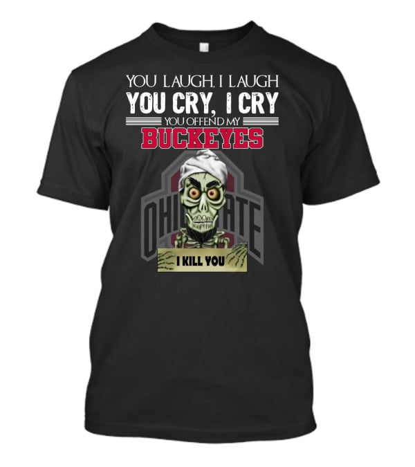 You Laugh I Laugh You Cry I Cry You Offend My Buckeyes Ohio State I Kill You T-Shirt