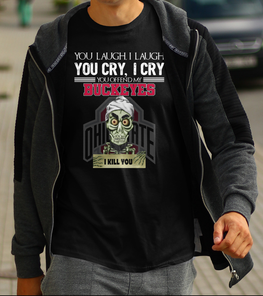 You Laugh I Laugh You Cry I Cry You Offend My Buckeyes Ohio State I Kill You T-Shirt
