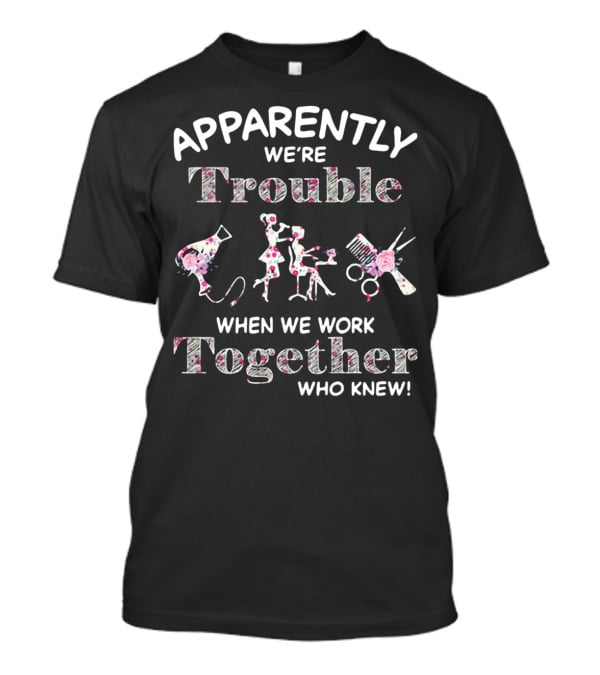Apparently We're Trouble When We Work Together Who Knew Hair Stylist T-Shirt