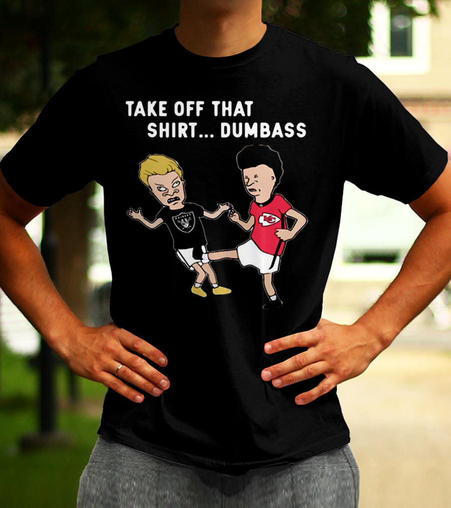Take Off That Shirt Dumbass Beavis And Butthead Raiders Chiefs T-Shirt