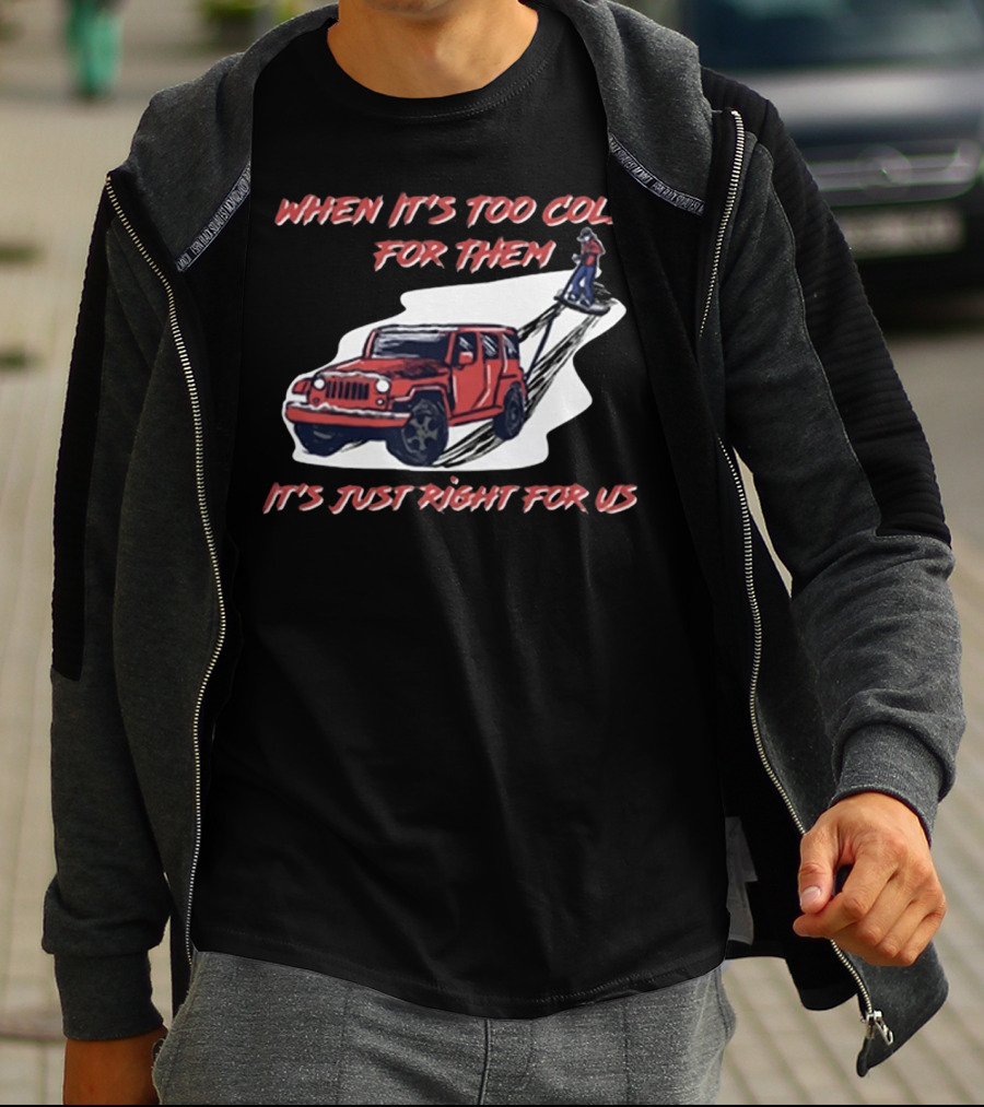 WHEN IT'S TOO COLD FOR THEM IT'S JUST RIGHT FOR US T-Shirt