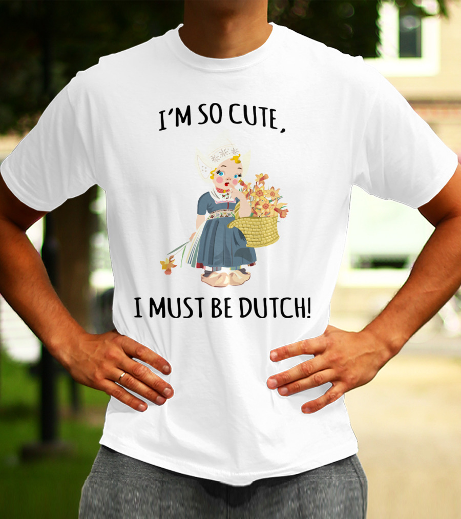 I Must Be Dutch I'm So Cute Dutch Girl With Flowers T-Shirt