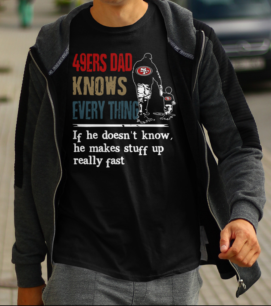 49ers Dad Knows Everything If He Doesn't Know He Makes Stuff Up Really Fast SF T-Shirt