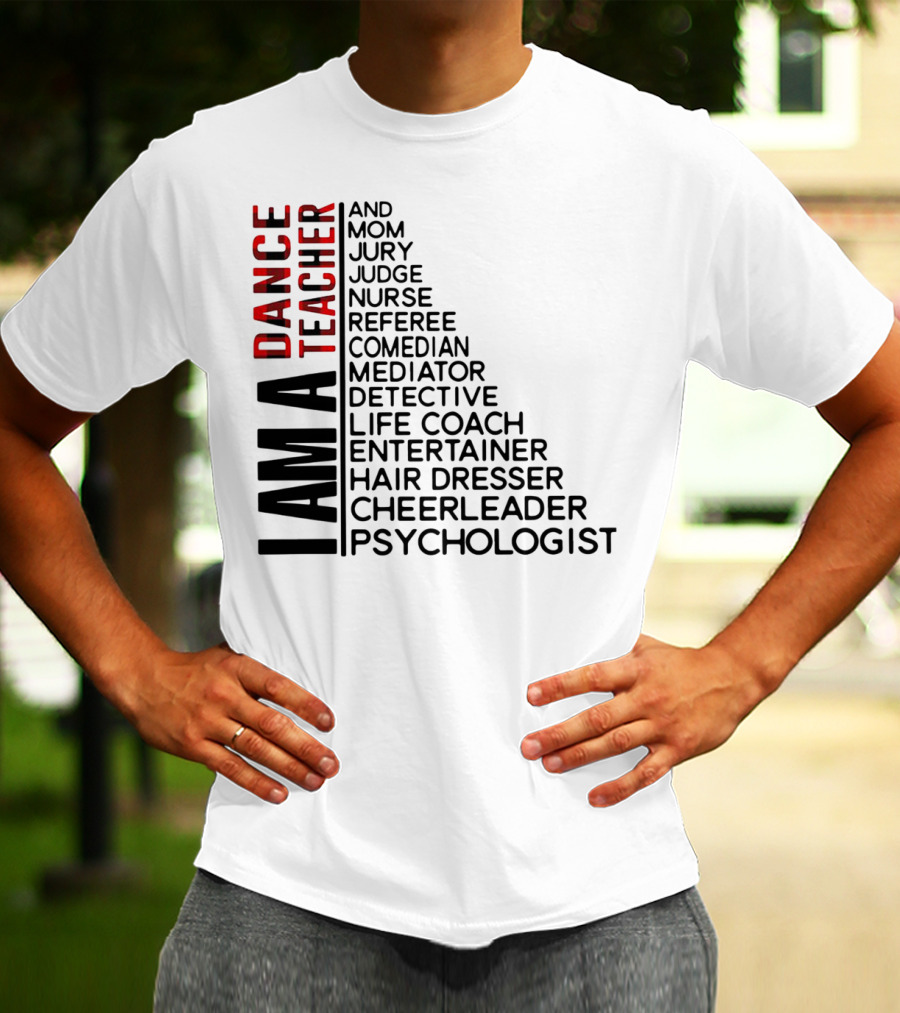 I Am A Dance Teacher And Mom Jury Judge Nurse Referee Comedian Mediator Detective Life Coach Entertainer Hair Dresser Cheerleader Psychologist T-Shirt