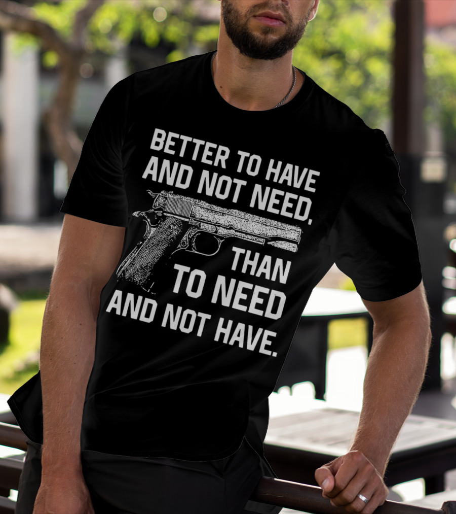 Better To Have And Not Need Than To Need And Not Have Gun Pistol T-Shirt