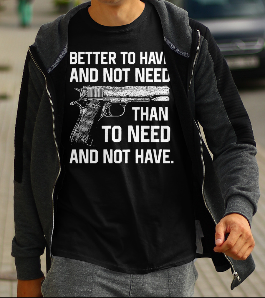 Better To Have And Not Need Than To Need And Not Have Gun Pistol T-Shirt