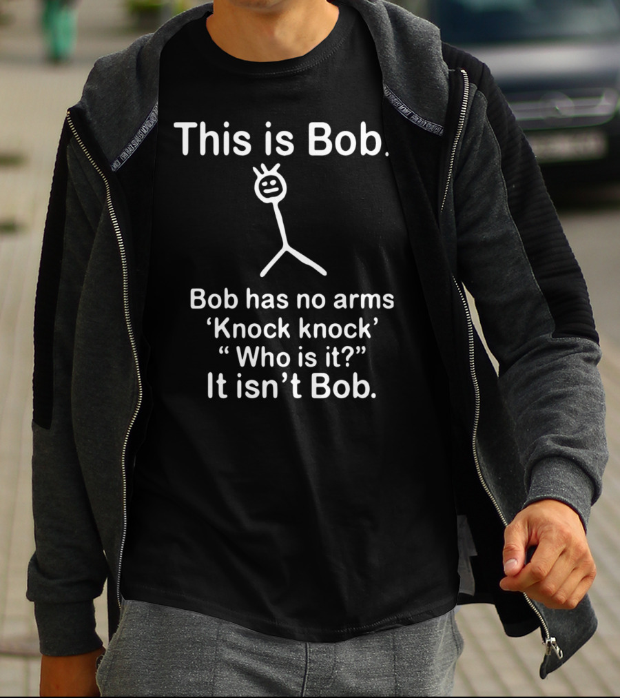 This Is Bob Bob Has No Arms Knock Knock Who Is It It Isn’t Bob Stick Figure Humor T-Shirt