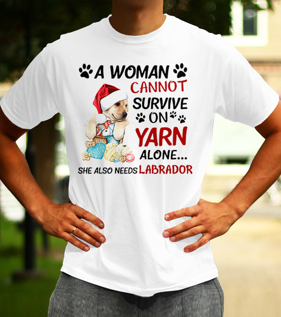 A Woman Cannot Survive On Yarn Alone She Also Needs Labrador Christmas Dog And Knitting Essentials T-Shirt