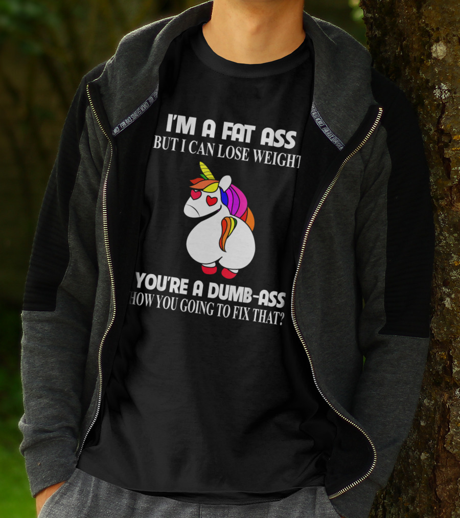 I'm A Fat Ass But I Can Lose Weight You're A Dumb-Ass How You Going To Fix That? T-Shirt