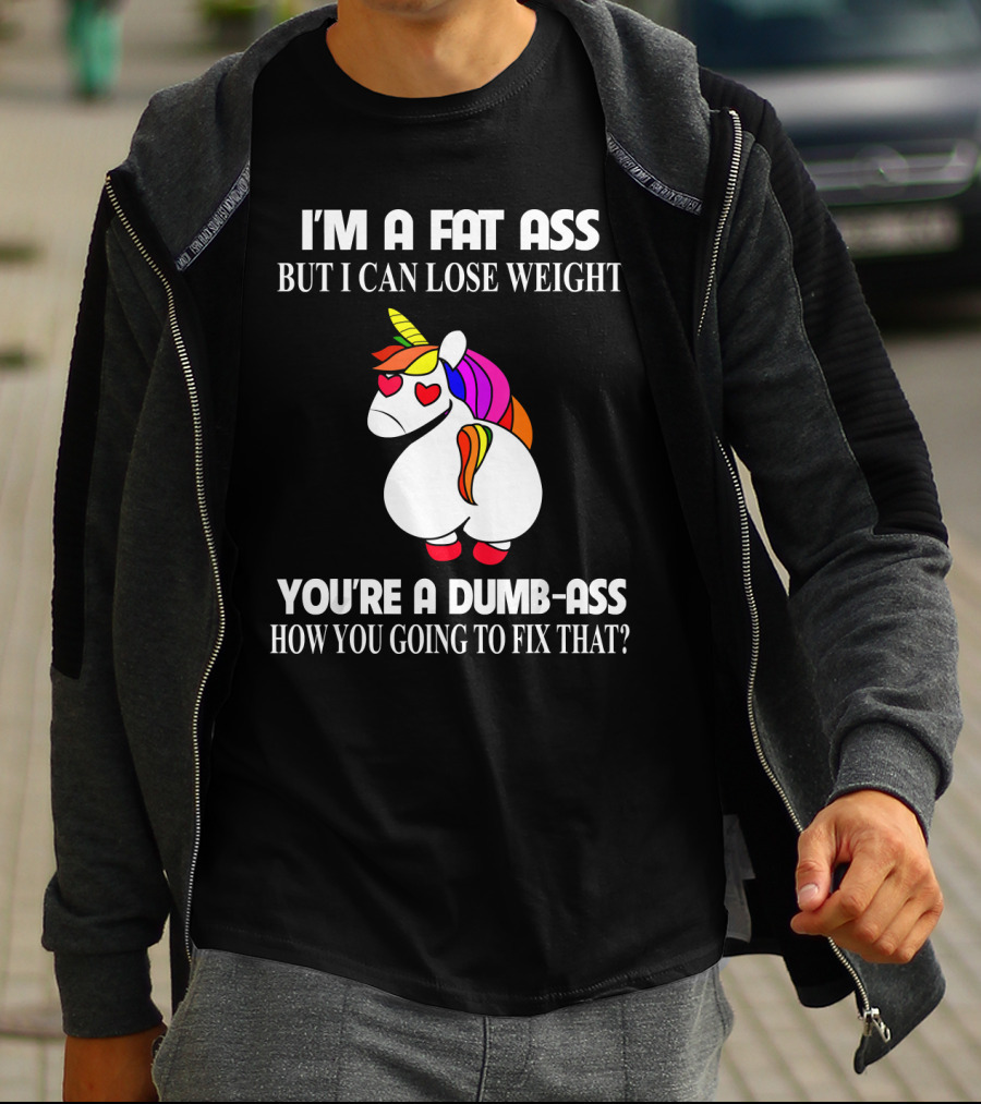 I'm A Fat Ass But I Can Lose Weight You're A Dumb-Ass How You Going To Fix That? T-Shirt