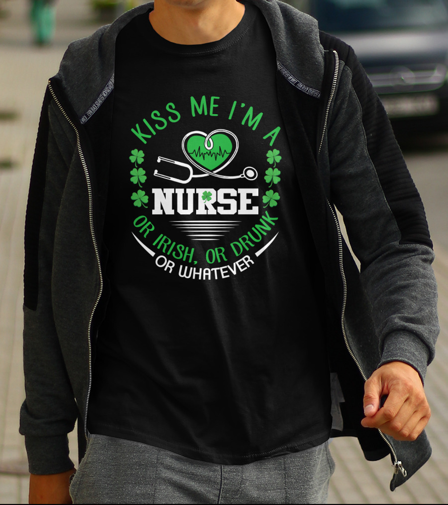 Kiss Me I'm A Nurse Or Irish Or Drunk Or Whatever St Patrick's Day T-Shirt