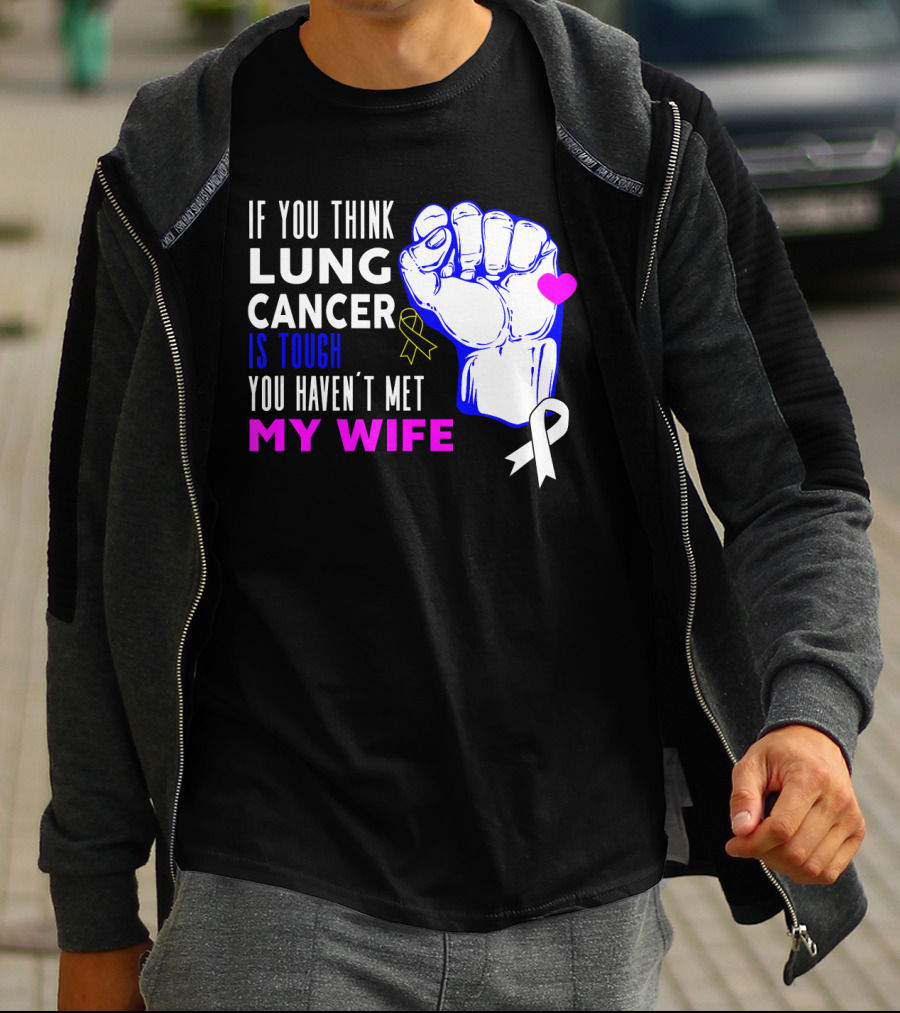 If You Think Lung Cancer Is Tough You Haven't Met My Wife T-Shirt