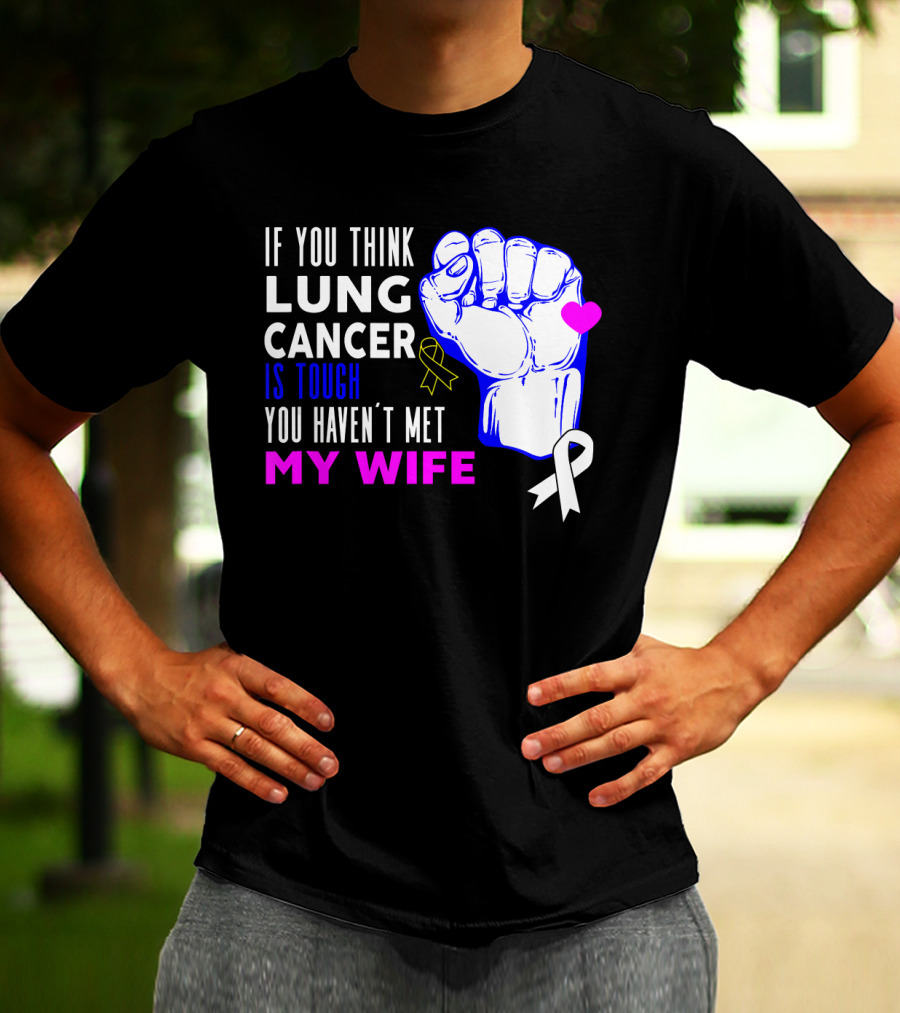 If You Think Lung Cancer Is Tough You Haven't Met My Wife T-Shirt