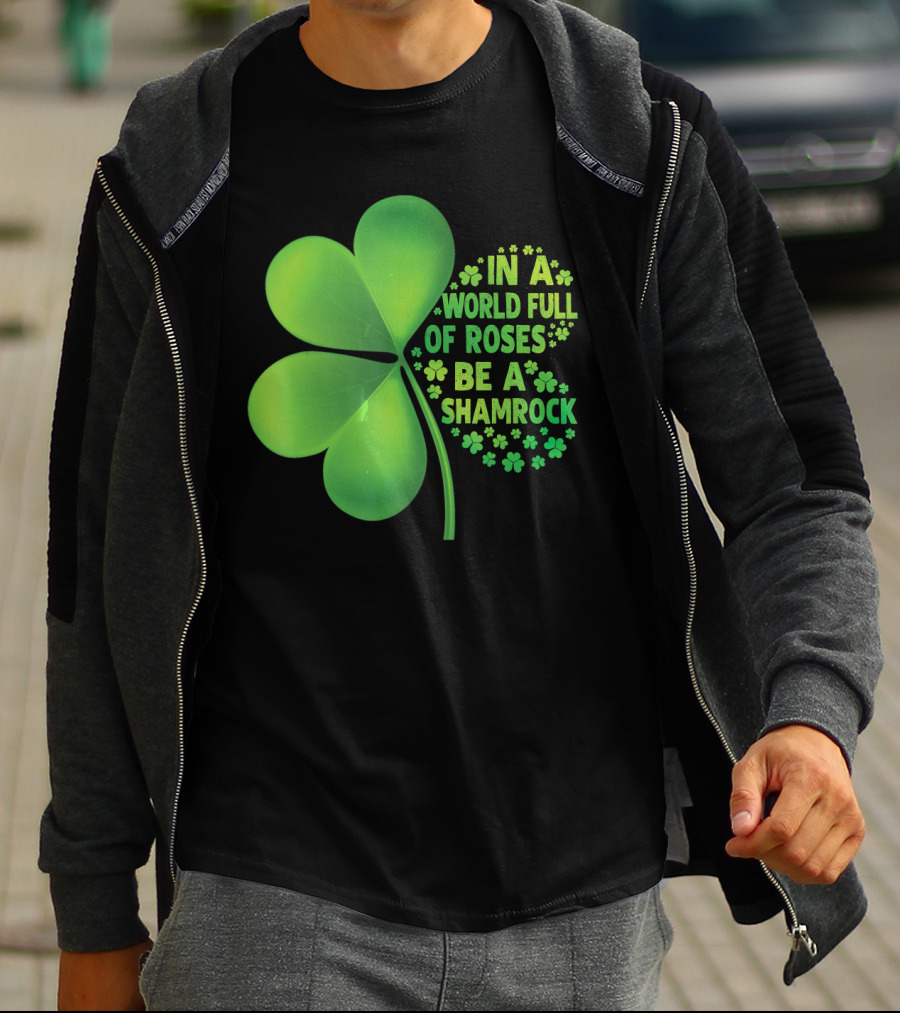 In A World Full Of Roses Be A Shamrock St Patrick T-Shirt