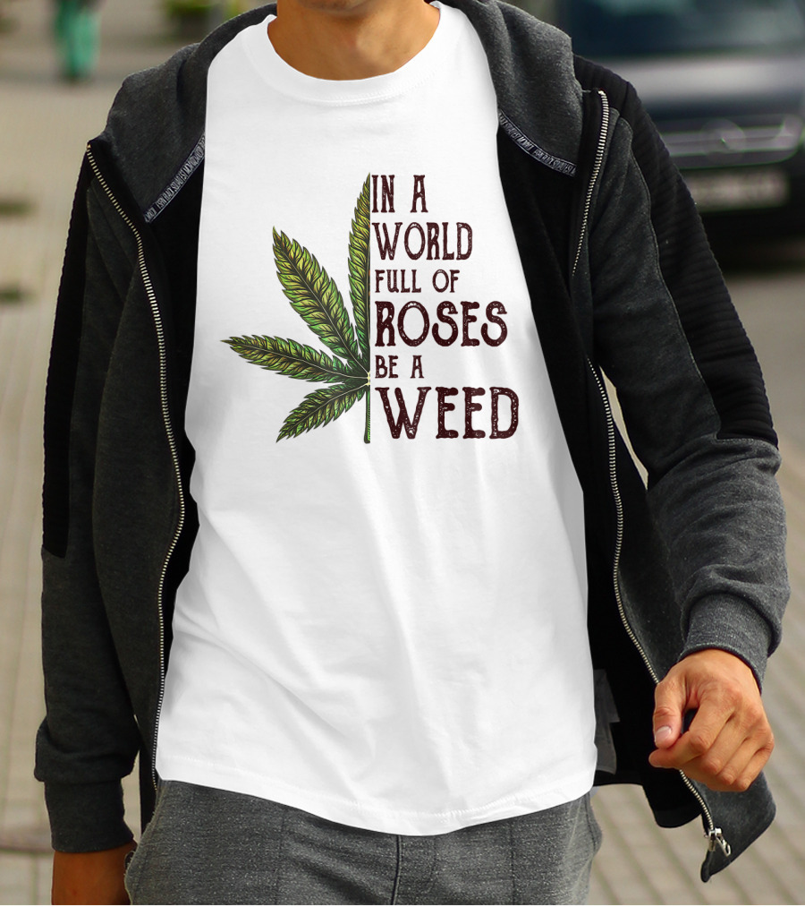 In A World Full Of Roses Be A Weed Cannabis Leaf T-Shirt