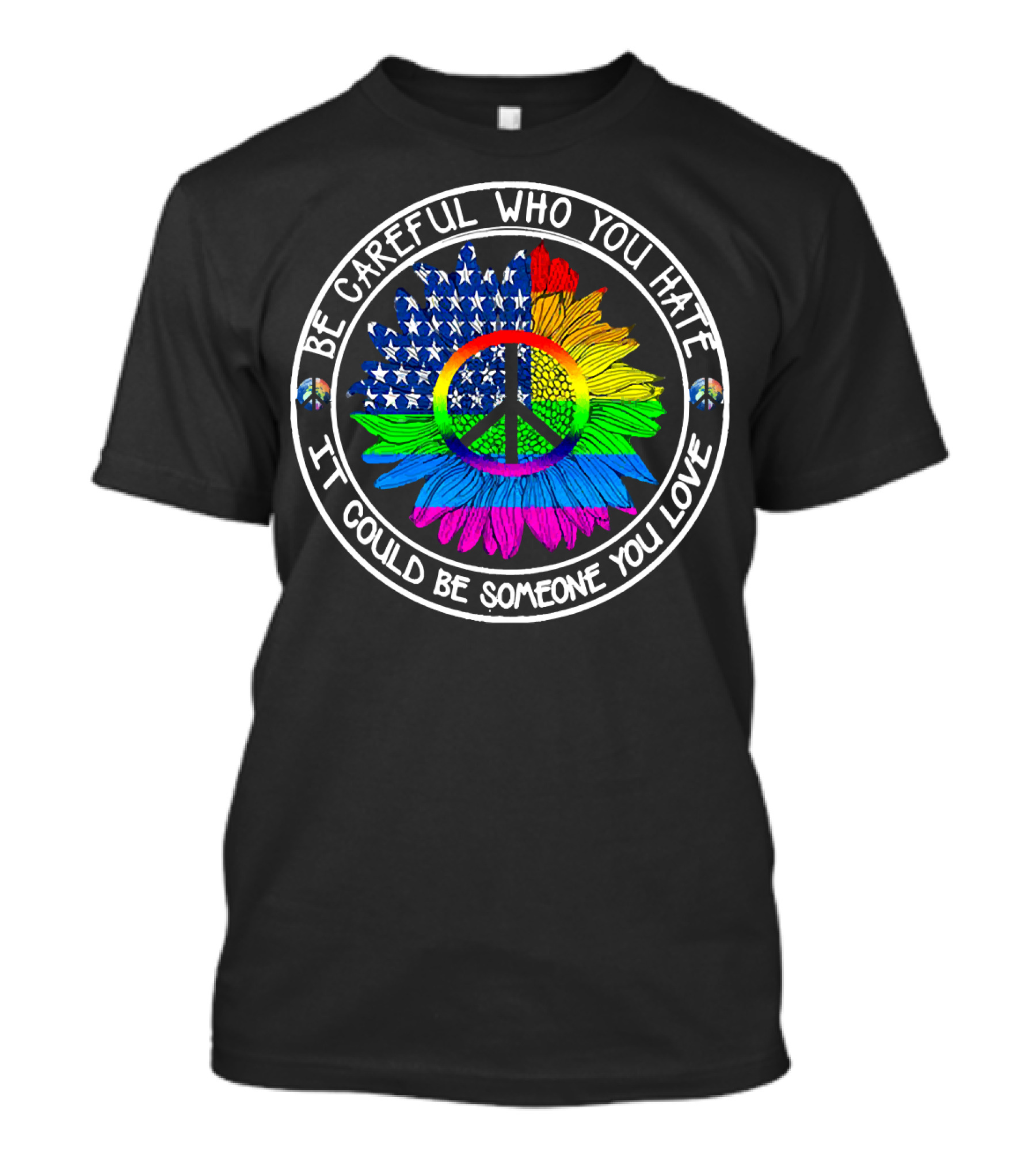 Be Careful Who You Hate It Could Be Someone You Love Peace Symbol American Flag Rainbow Sunflower Circle T-Shirt