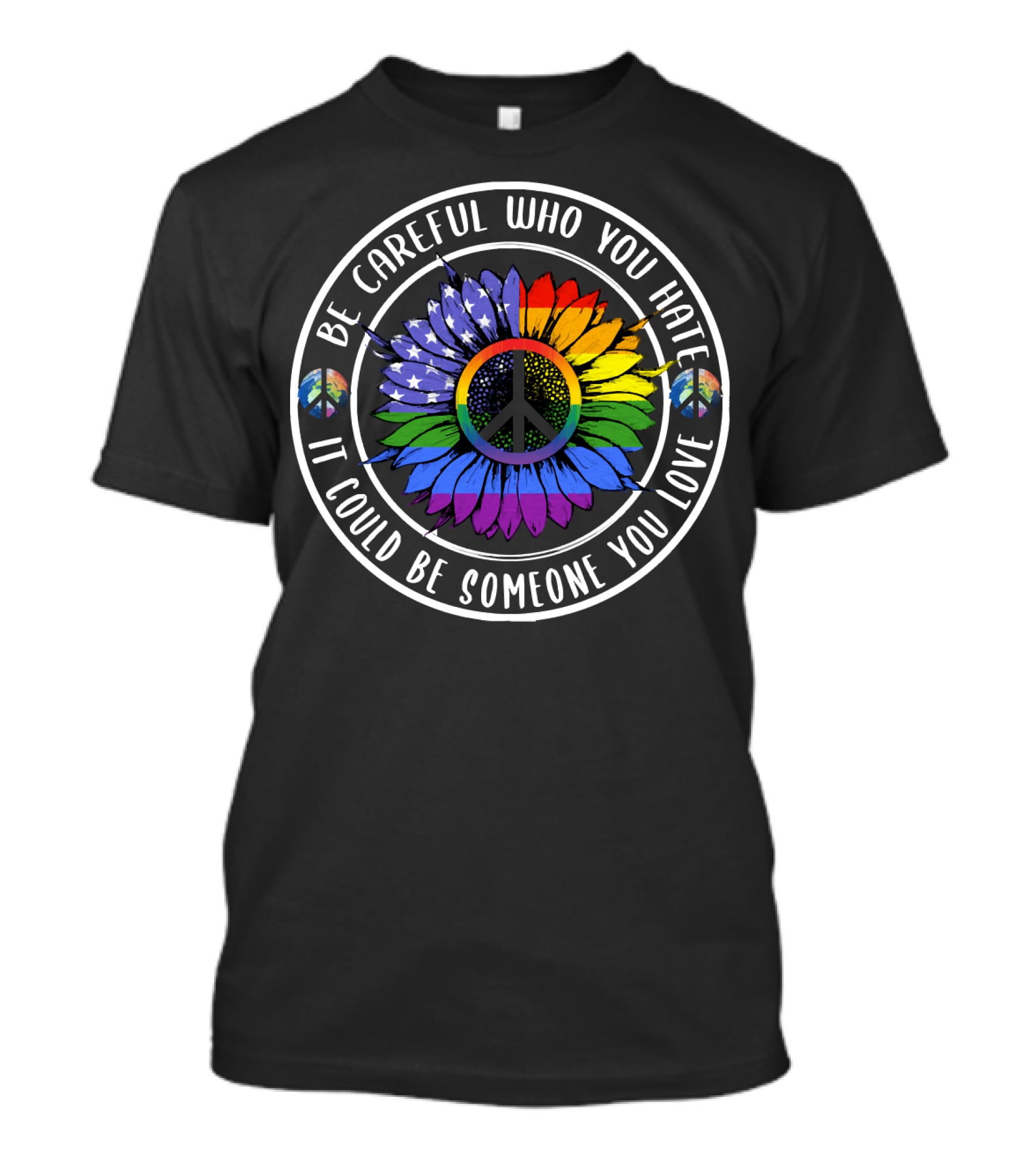 Peace Pride Circle Be Careful Who You Hate It Could Be Someone You Love Flower With Rainbow And Peace Symbols T-Shirt