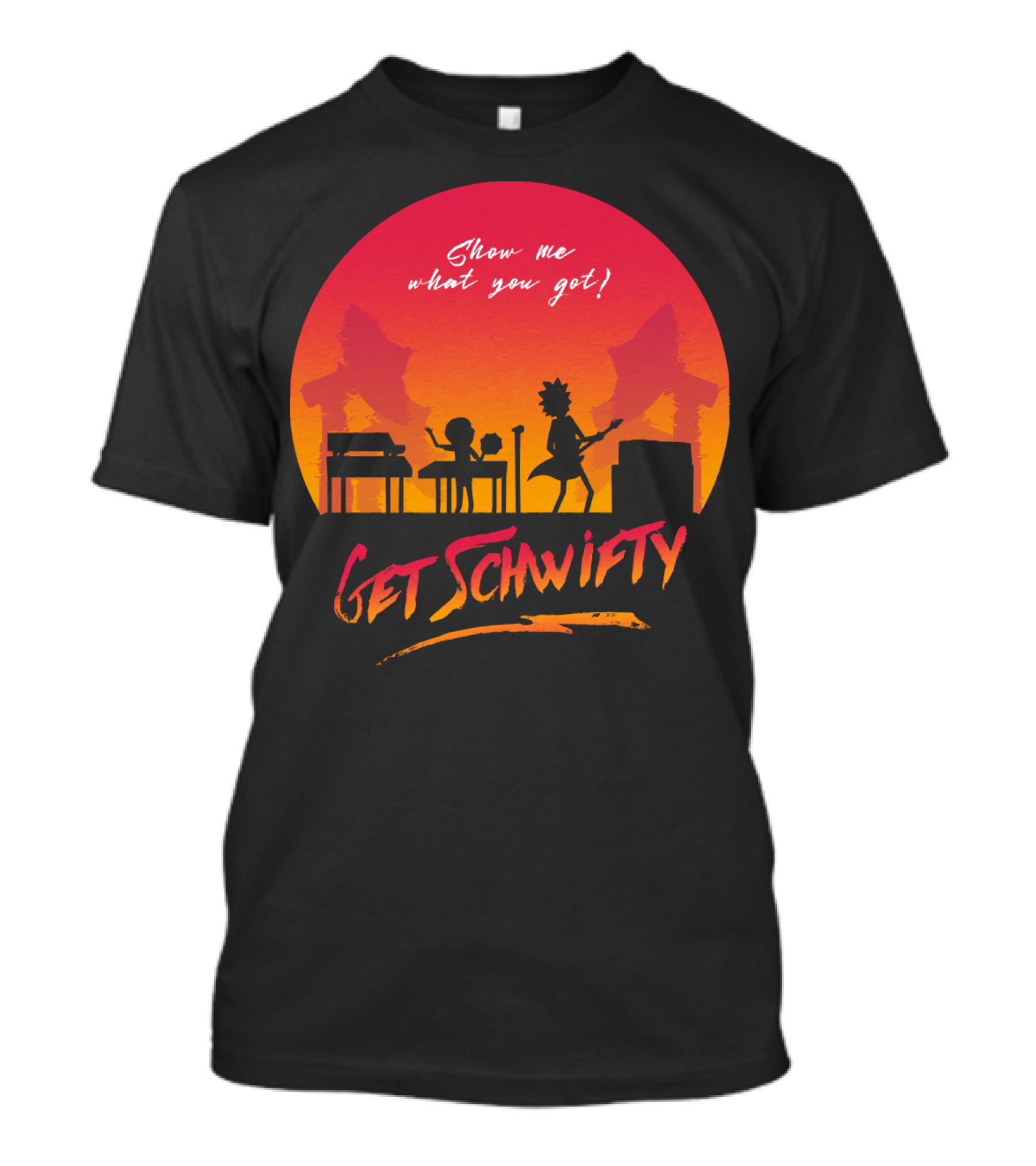 Show Me What You Got Get Schwifty T-Shirt