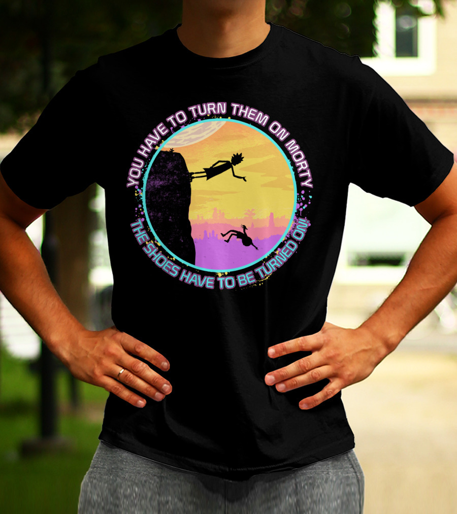 You Have To Turn Them On Morty The Shoes Have To Be Turned On T-Shirt
