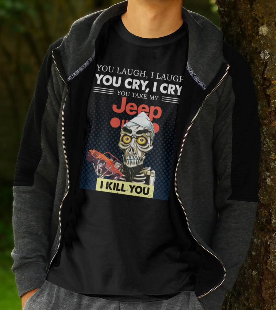 You Laugh I Laugh You Cry I Cry You Take My Jeep I Kill You T-Shirt