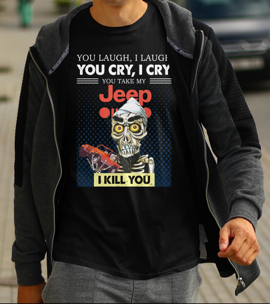 You Laugh I Laugh You Cry I Cry You Take My Jeep I Kill You T-Shirt