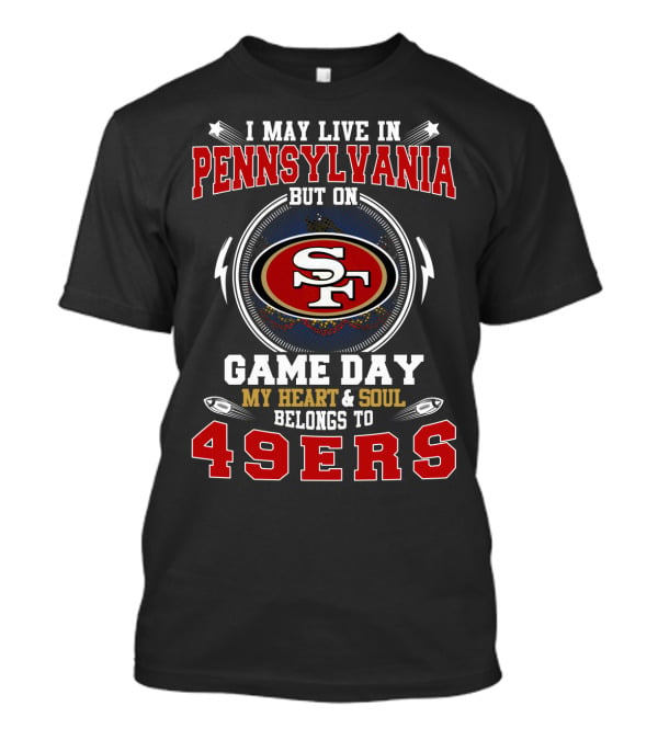 I May Live In Pennsylvania But On Game Day My Heart & Soul Belongs To 49ers T-Shirt