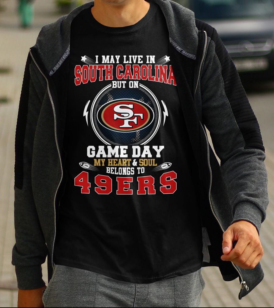 I May Live In South Carolina But On Game Day My Heart And Soul Belongs To 49ers T-Shirt