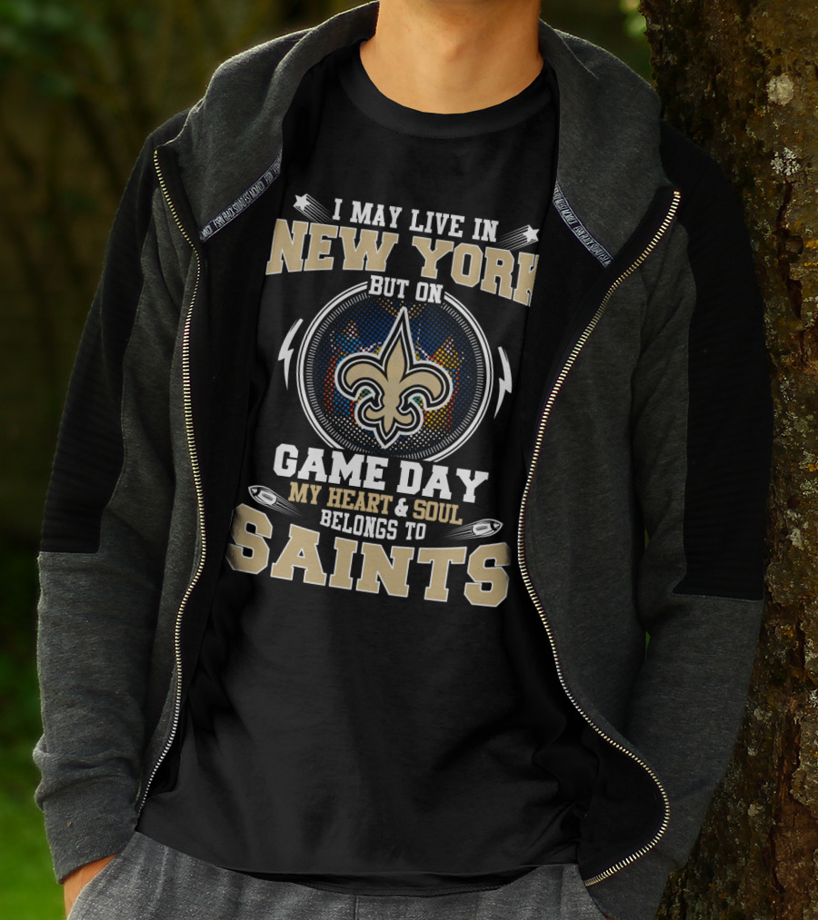I May Live In New York But On Game Day My Heart & Soul Belongs To Saints T-Shirt