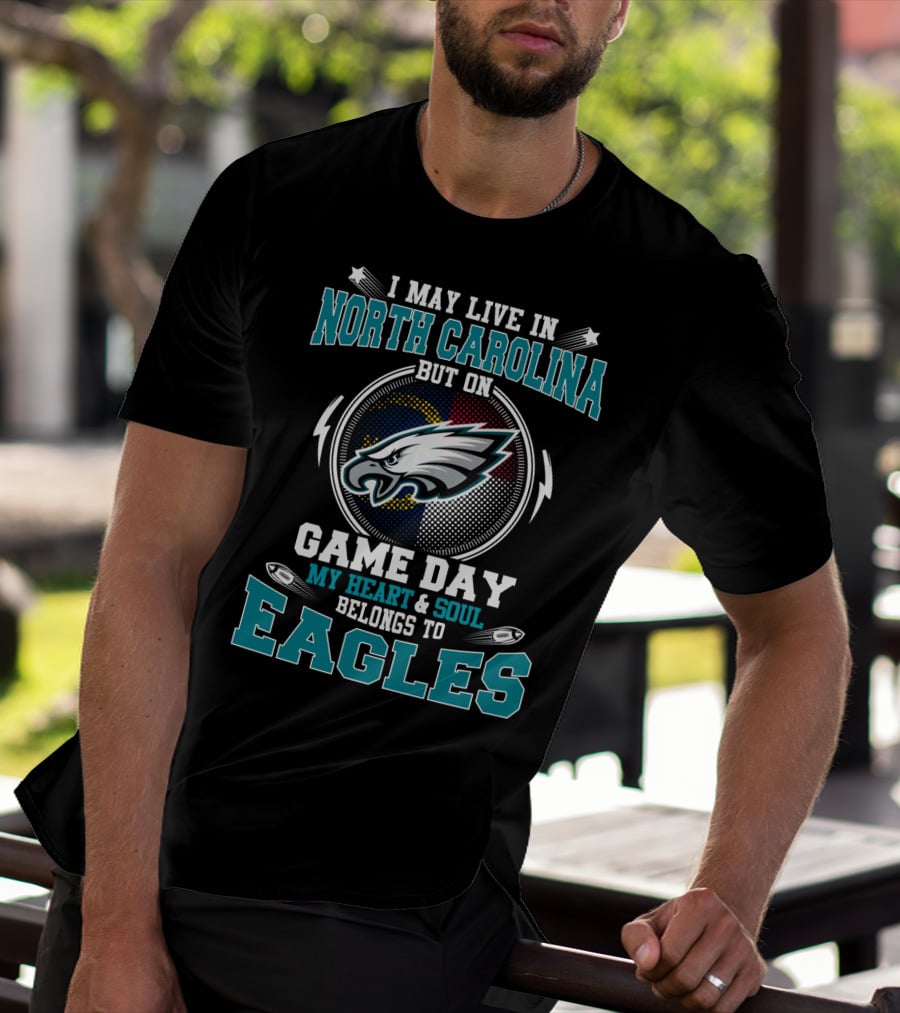 I May Live In North Carolina But On Game Day My Heart & Soul Belongs To Eagles T-Shirt