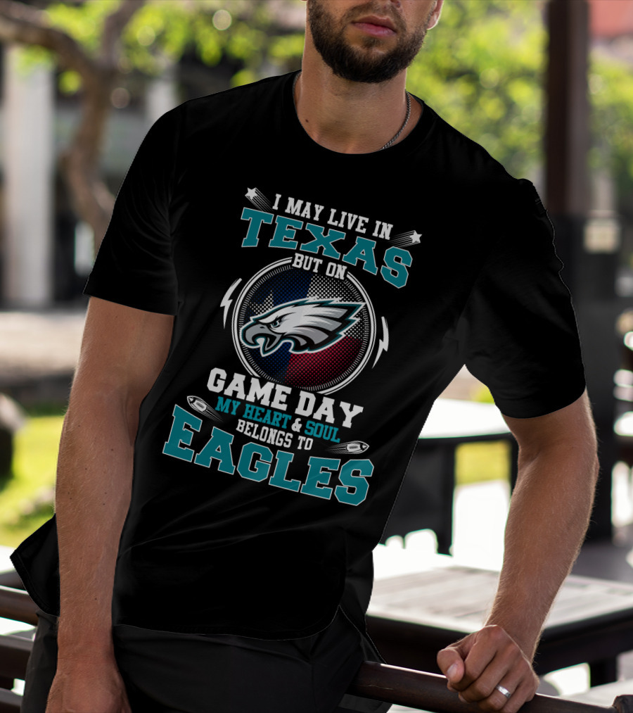 I May Live In Texas But On Game Day My Heart And Soul Belongs To Eagles T-Shirt