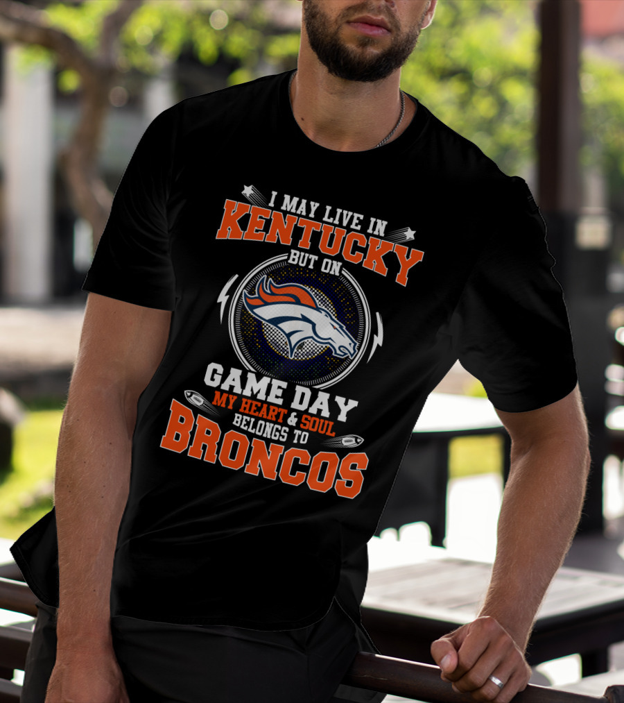 I May Live In Kentucky But On Game Day My Heart And Soul Belongs To Broncos T-Shirt