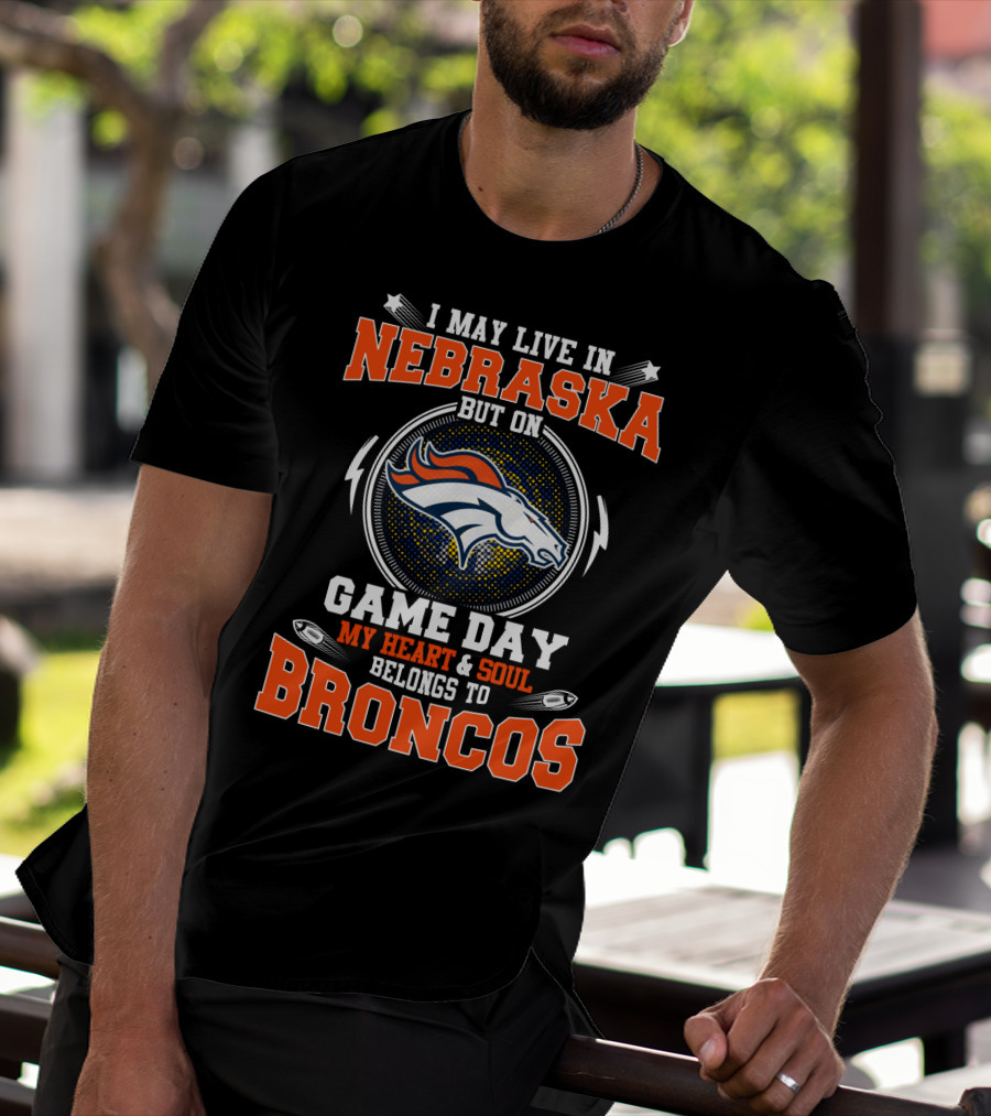 I May Live In Nebraska But On Game Day My Heart & Soul Belongs To Broncos T-Shirt