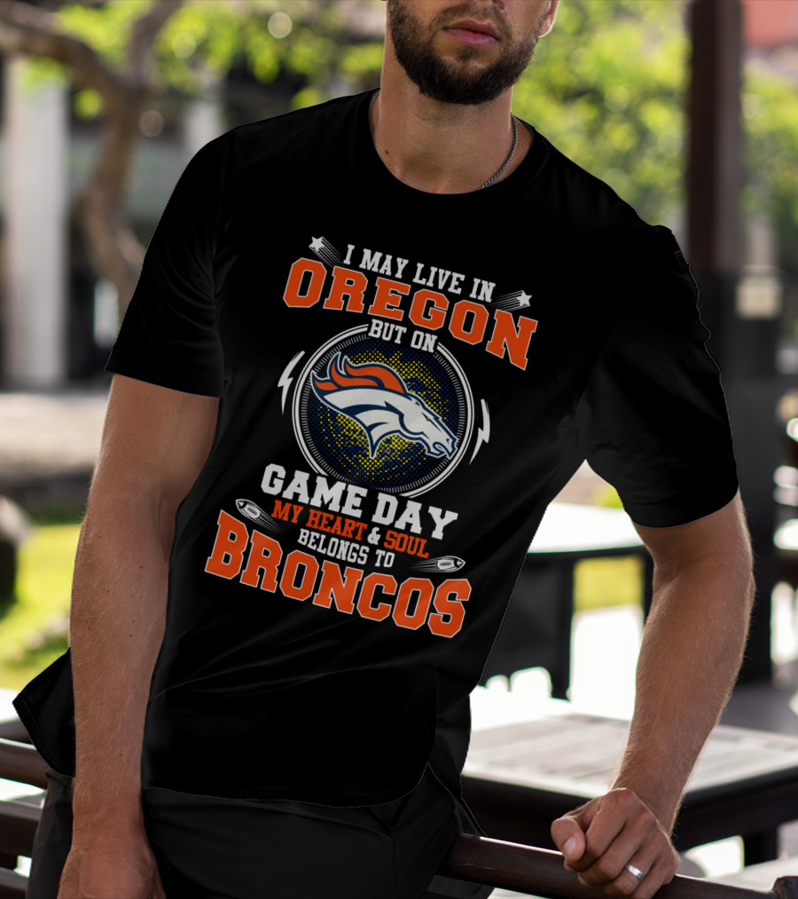 I May Live In Oregon But On Game Day My Heart & Soul Belongs To Broncos T-Shirt
