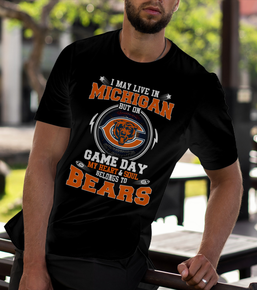 I May Live In Michigan But On Game Day My Heart And Soul Belongs To Bears T-Shirt