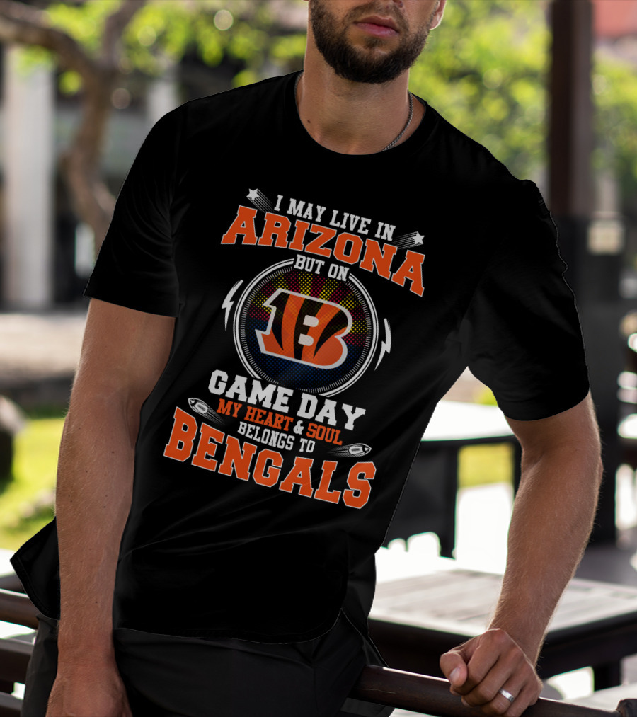 I May Live In Arizona But On Game Day My Heart And Soul Belongs To Bengals T-Shirt